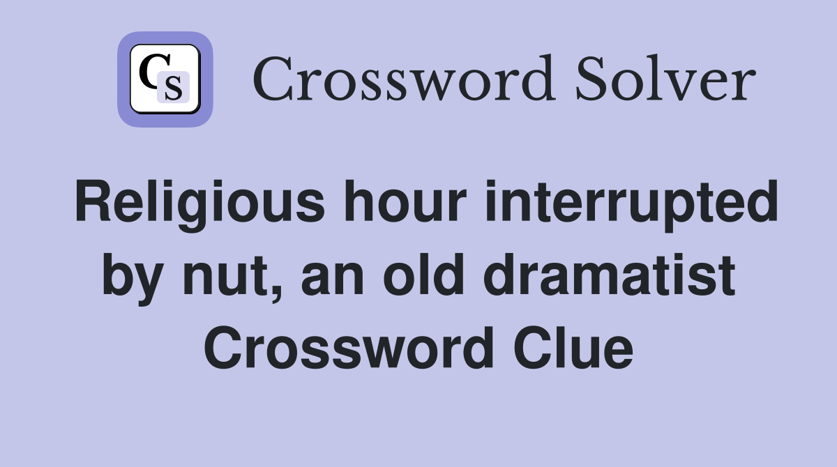 Religious hour interrupted by nut, an old dramatist Crossword Clue